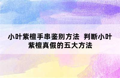 小叶紫檀手串鉴别方法  判断小叶紫檀真假的五大方法